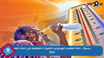 رسميًا.. حالة الطقس اليوم وأبرز التغيرات المتوقعة على أنحاء البلاد 2025